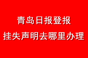 青岛日报登报挂失声明去哪里办理